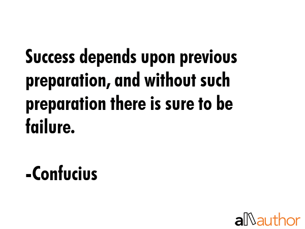 Success depends upon previous preparation, and without such preparation there is sure to be failure. - Confucius Quote
