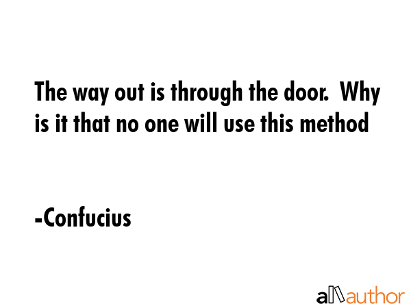 The way out is through the door.  Why is it that no one will use this method - Confucius Quote
