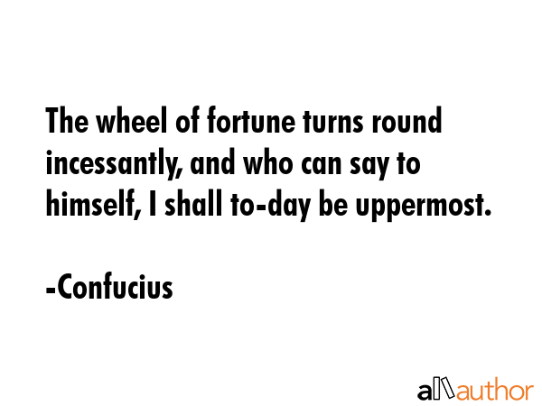 The wheel of fortune turns round incessantly, and who can say to himself, I shall to-day be... - Confucius Quote GIF