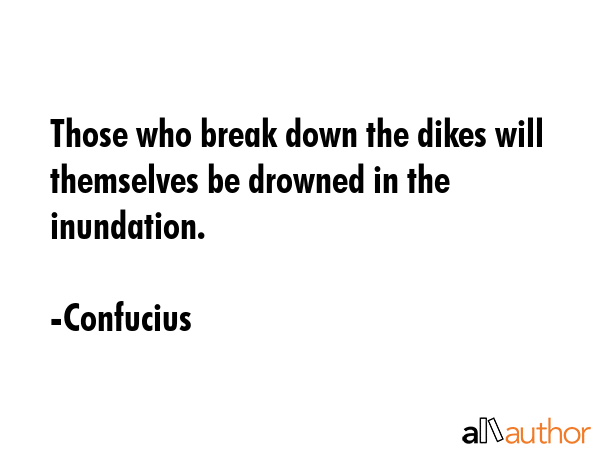 Those who break down the dikes will themselves be drowned in the inundation. - Confucius Quote GIF