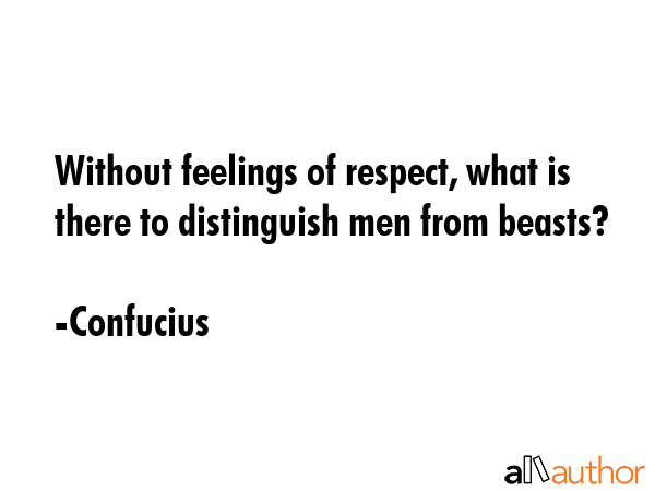 Without feelings of respect, what is there to distinguish men from beasts? - Confucius Quote GIF