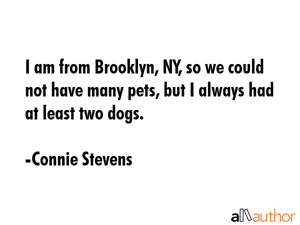 I am from Brooklyn, NY, so we could not have many pets, but I always had at least two dogs. - Connie Stevens Quote GIF
