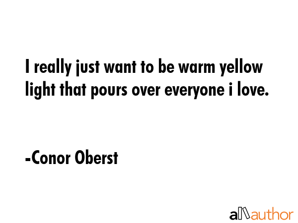 I really just want to be warm yellow light that pours over everyone i love. - Conor Oberst Quote GIF