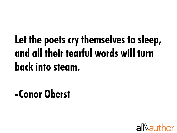 Let the poets cry themselves to sleep, and all their tearful words will turn back into steam. - Conor Oberst Quote GIF