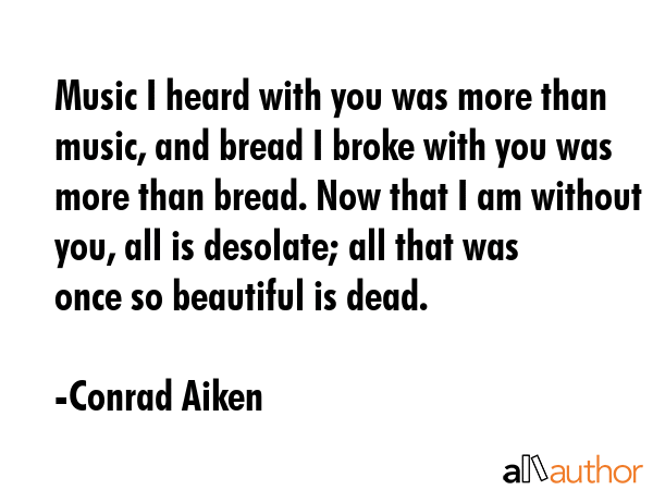 Music I heard with you was more than music, and bread I broke with you was more than bread. Now... - Conrad Aiken Quote GIF