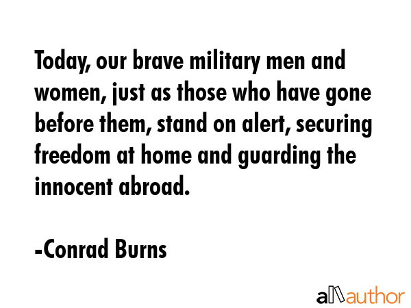 Today, our brave military men and women, just as those who have gone before them, stand on alert,... - Conrad Burns Quote GIF