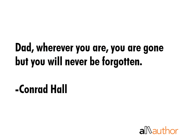 Dad, wherever you are, you are gone but you will never be forgotten. - Conrad Hall Quote GIF