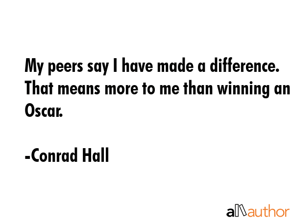 My peers say I have made a difference. That means more to me than winning an Oscar. - Conrad Hall Quote GIF