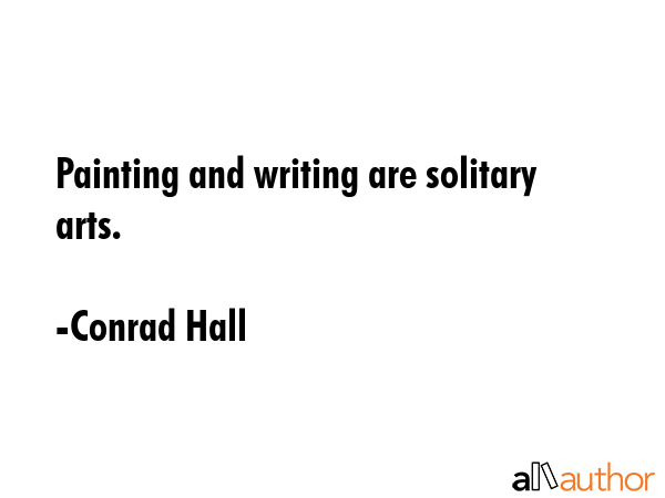 Painting and writing are solitary arts. - Conrad Hall Quote