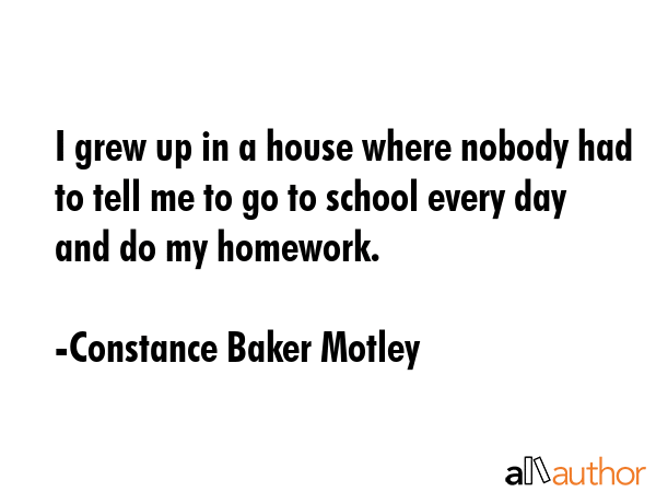 I grew up in a house where nobody had to tell me to go to school every day and do my homework. - Constance Baker Motley Quote GIF