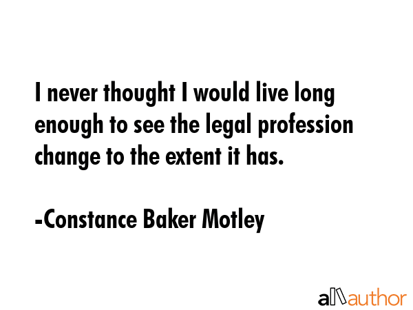 I never thought I would live long enough to see the legal profession change to the extent it has. - Constance Baker Motley Quote GIF