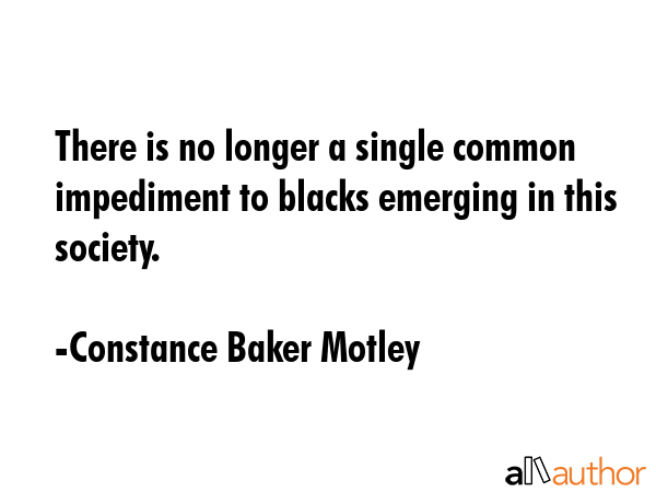 There is no longer a single common impediment to blacks emerging in this society. - Constance Baker Motley Quote GIF