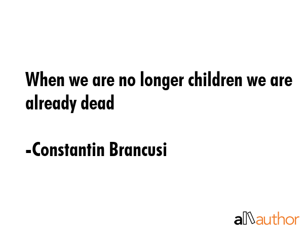 When we are no longer children we are already dead - Constantin Brancusi Quote GIF