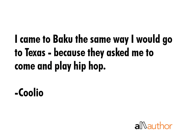 I came to Baku the same way I would go to Texas - because they asked me to come and play hip hop. - Coolio Quote GIF