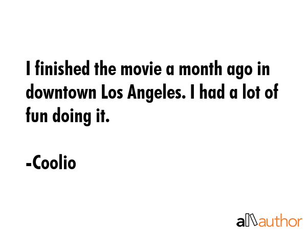 I finished the movie a month ago in downtown Los Angeles. I had a lot of fun doing it. - Coolio Quote GIF