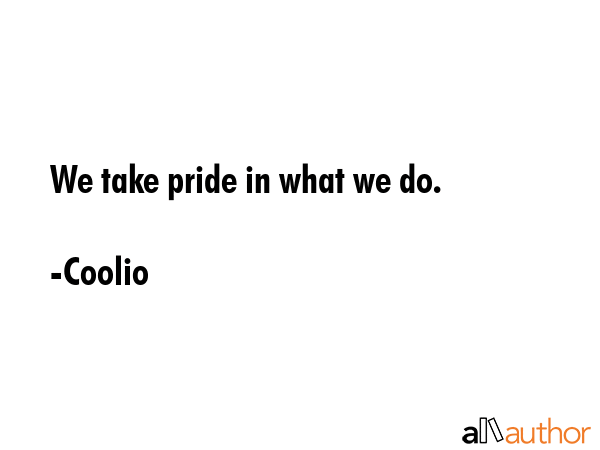 We take pride in what we do. - Coolio Quote GIF