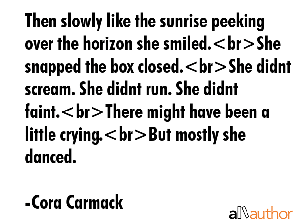 Then slowly like the sunrise peeking over the horizon she smiled.She snapped the box closed.She... - Cora Carmack Quote GIF