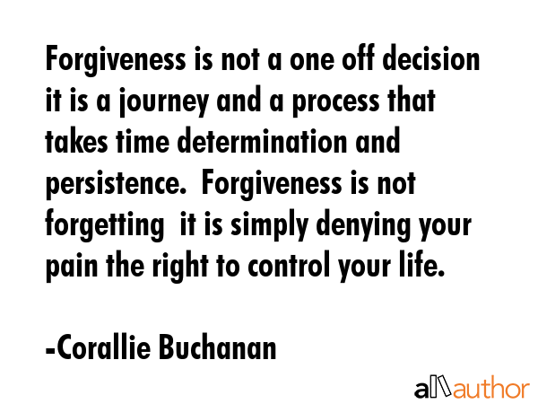 Forgiveness is not a one off decision  it is a journey and a process that takes time determination... - Corallie Buchanan Quote GIF