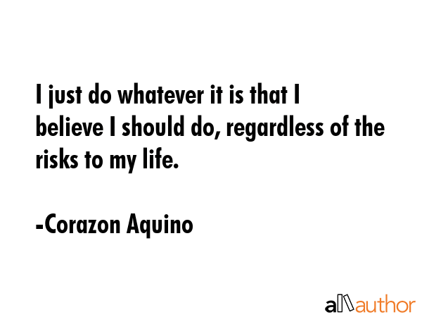 I just do whatever it is that I believe I should do, regardless of the risks to my life. - Corazon Aquino Quote GIF