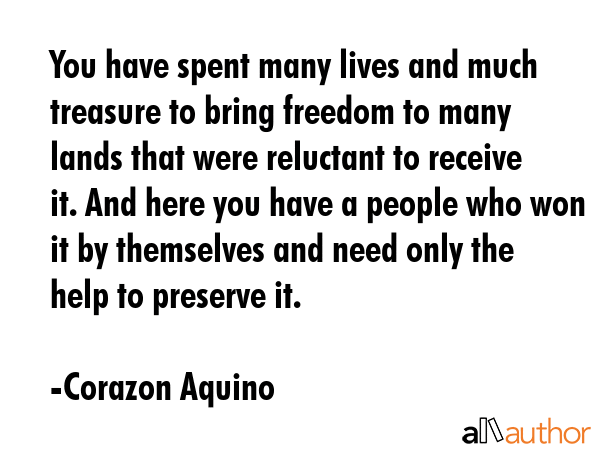 You have spent many lives and much treasure to bring freedom to many lands that were reluctant to... - Corazon Aquino Quote GIF
