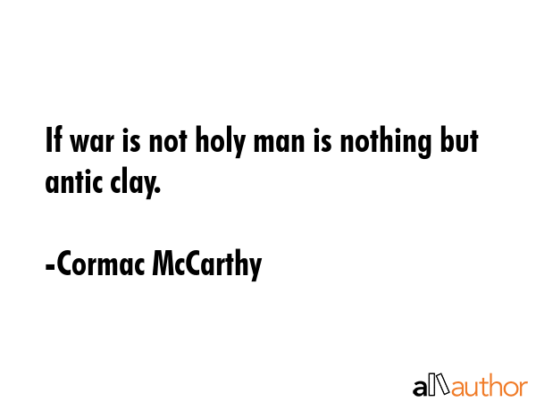 If war is not holy man is nothing but antic clay. - Cormac McCarthy Quote GIF