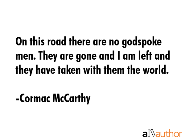 On this road there are no godspoke men. They are gone and I am left and they have taken with them... - Cormac McCarthy Quote GIF