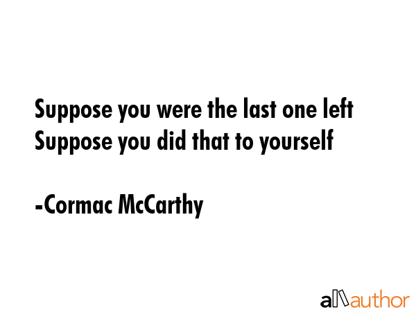 Suppose you were the last one left Suppose you did that to yourself - Cormac McCarthy Quote GIF