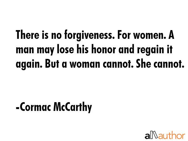 There is no forgiveness. For women. A man may lose his honor and regain it again. But a woman... - Cormac McCarthy Quote GIF