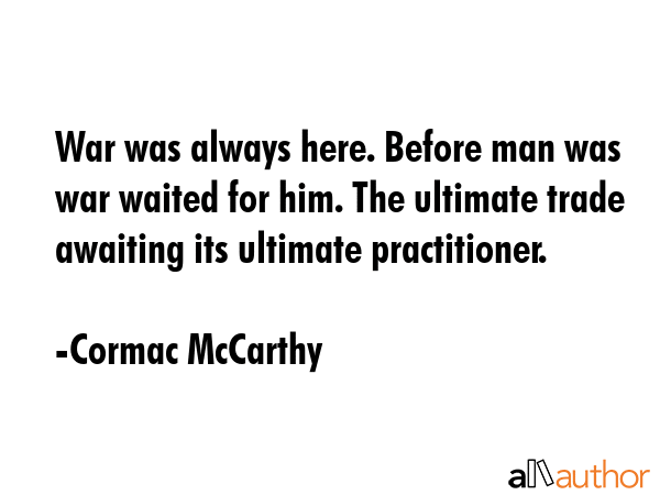 War was always here. Before man was war waited for him. The ultimate trade awaiting its ultimate... - Cormac McCarthy Quote GIF