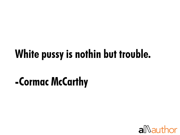 White pussy is nothin but trouble. - Cormac McCarthy Quote GIF