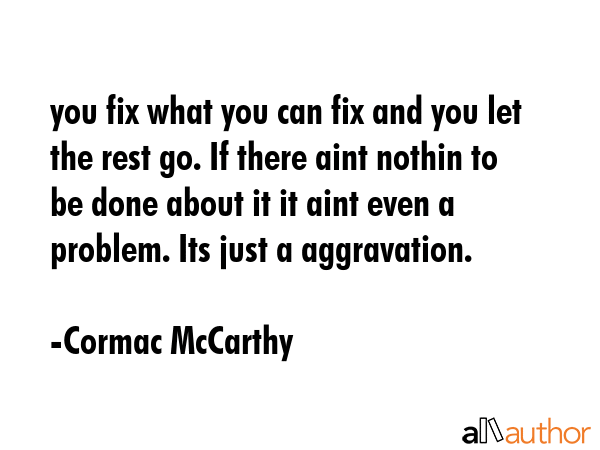 you fix what you can fix and you let the rest go. If there aint nothin to be done about it it aint... - Cormac McCarthy Quote GIF