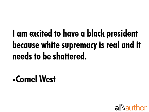 I am excited to have a black president because white supremacy is real and it needs to be shattered. - Cornel West Quote GIF