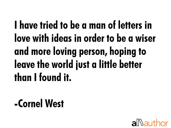 I have tried to be a man of letters in love with ideas in order to be a wiser and more loving... - Cornel West Quote GIF