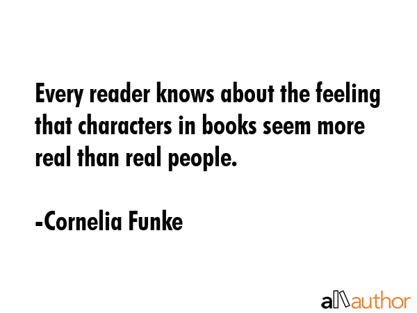 Every reader knows about the feeling that characters in books seem more real than real people. - Cornelia Funke Quote GIF