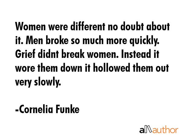 Women were different no doubt about it. Men broke so much more quickly. Grief didnt break women.... - Cornelia Funke Quote GIF