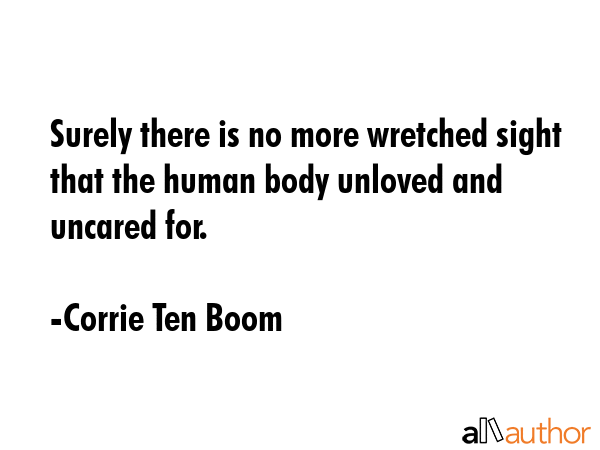 Surely there is no more wretched sight that the human body unloved and uncared for. - Corrie Ten Boom Quote GIF