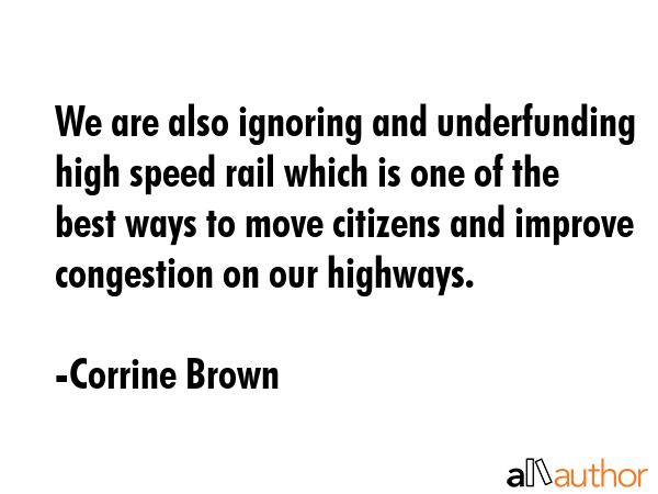 We are also ignoring and underfunding high speed rail which is one of the best ways to move... - Corrine Brown Quote GIF
