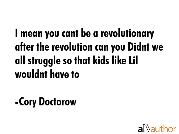 I mean you cant be a revolutionary after the revolution can you Didnt we all struggle so that kids... - Cory Doctorow Quote GIF