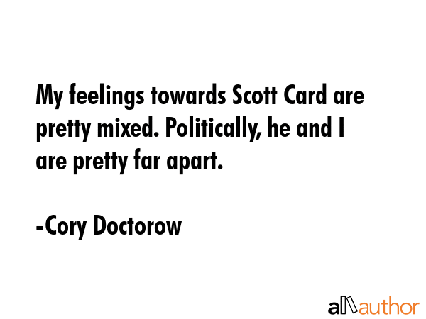 My feelings towards Scott Card are pretty mixed. Politically, he and I are pretty far apart. - Cory Doctorow Quote GIF