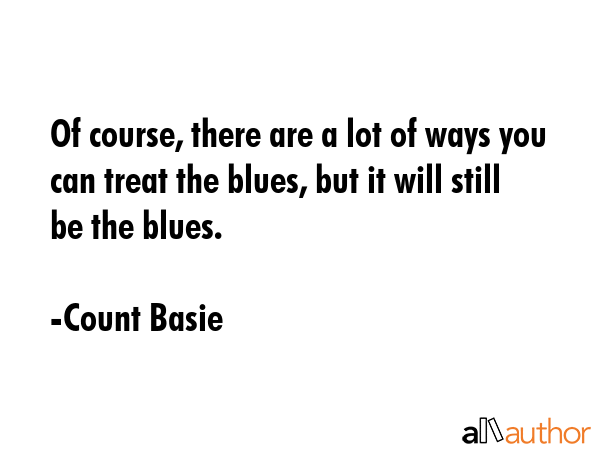Of course, there are a lot of ways you can treat the blues, but it will still be the blues. - Count Basie Quote GIF