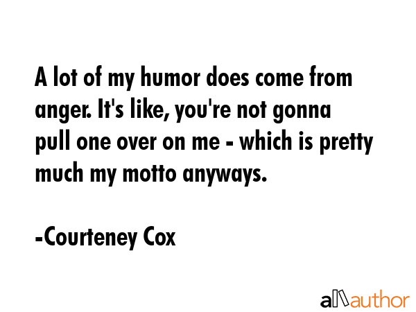 A lot of my humor does come from anger. It\