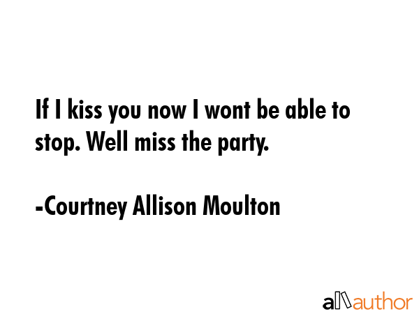 If I kiss you now I wont be able to stop. Well miss the party. - Courtney Allison Moulton Quote GIF