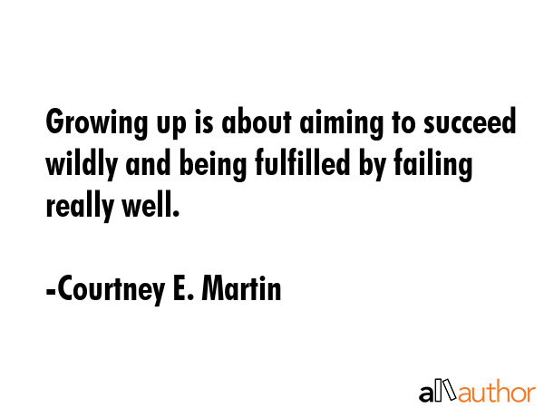 Growing up is about aiming to succeed wildly and being fulfilled by failing really well. - Courtney E. Martin Quote GIF