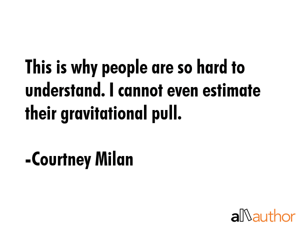This is why people are so hard to understand. I cannot even estimate their gravitational pull. - Courtney Milan Quote GIF