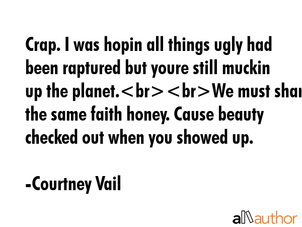 Crap. I was hopin all things ugly had been raptured but youre still muckin up the planet.We must... - Courtney Vail Quote GIF