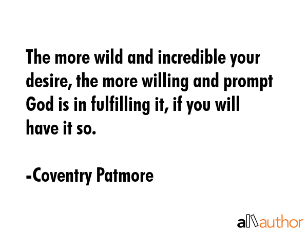 The more wild and incredible your desire, the more willing and prompt God is in fulfilling it, if... - Coventry Patmore Quote GIF