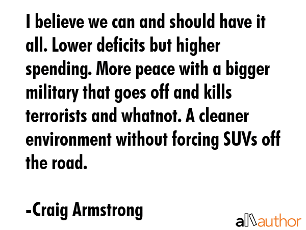 I believe we can and should have it all. Lower deficits but higher spending. More peace with a... - Craig Armstrong Quote GIF