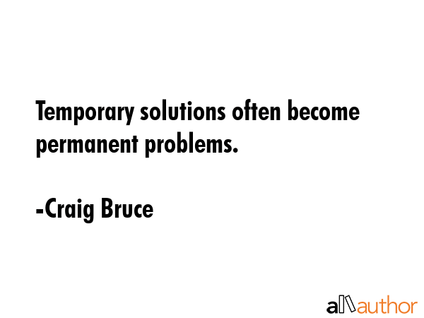 Temporary solutions often become permanent problems. - Craig Bruce Quote GIF