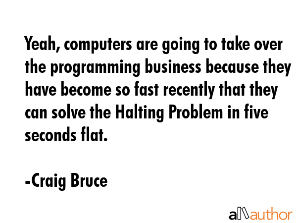 Yeah, computers are going to take over the programming business because they have become so fast... - Craig Bruce Quote GIF