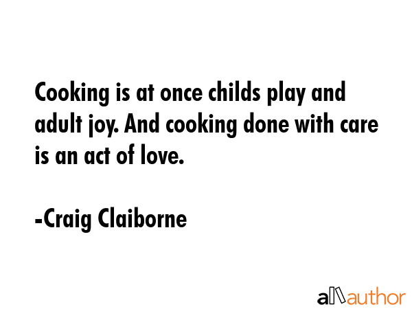 Cooking is at once childs play and adult joy. And cooking done with care is an act of love. - Craig Claiborne Quote GIF